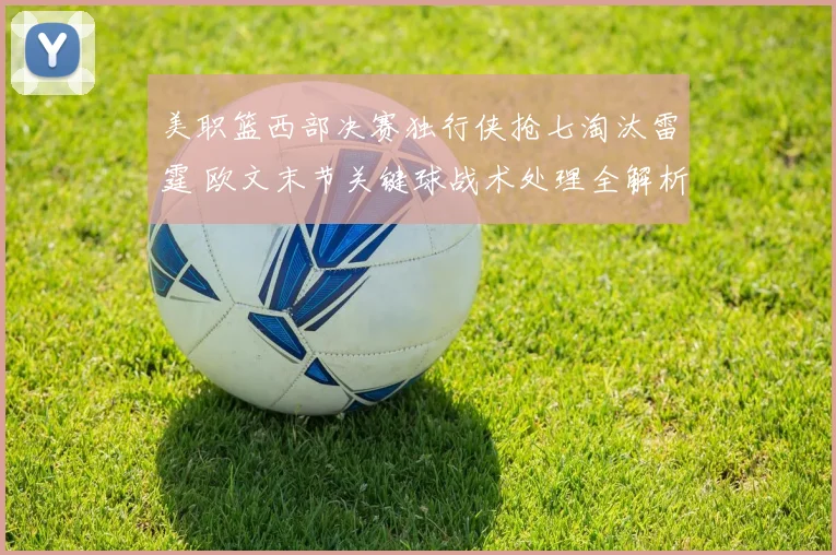美职篮西部决赛独行侠抢七淘汰雷霆 欧文末节关键球战术处理全解析