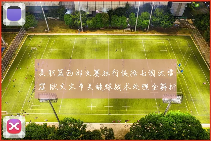 美职篮西部决赛独行侠抢七淘汰雷霆 欧文末节关键球战术处理全解析
