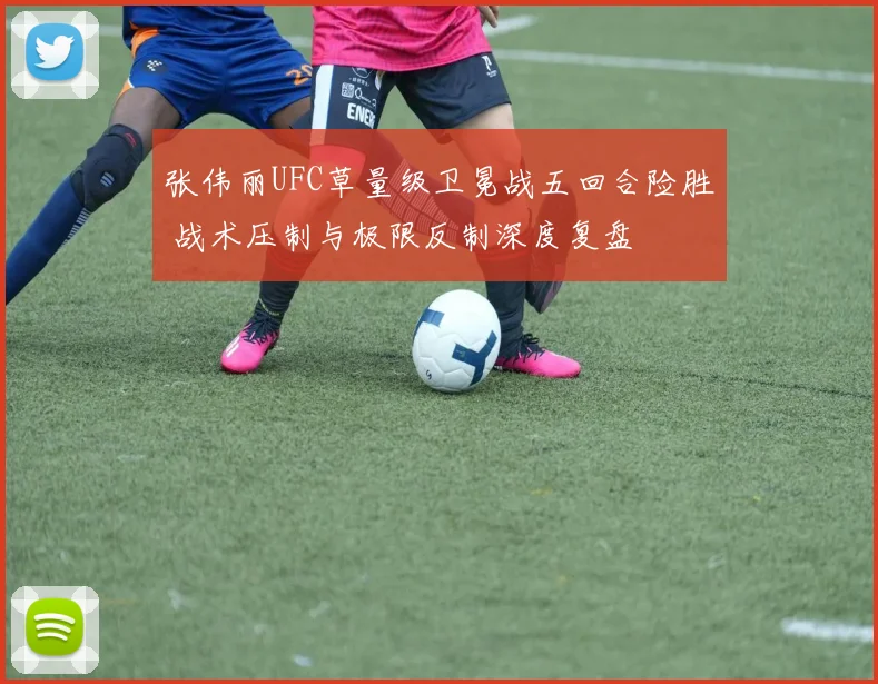 张伟丽UFC草量级卫冕战五回合险胜 战术压制与极限反制深度复盘