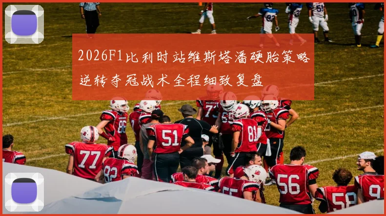 2026F1比利时站维斯塔潘硬胎策略逆转夺冠战术全程细致复盘