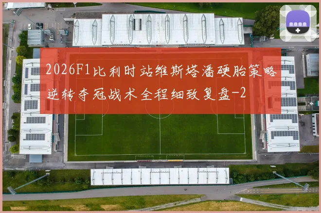 2026F1比利时站维斯塔潘硬胎策略逆转夺冠战术全程细致复盘