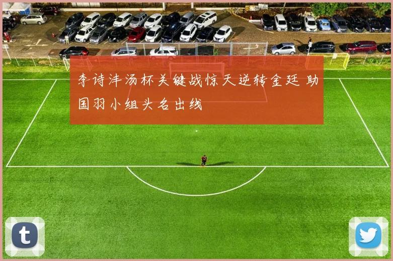 李诗沣汤杯关键战惊天逆转金廷 助国羽小组头名出线