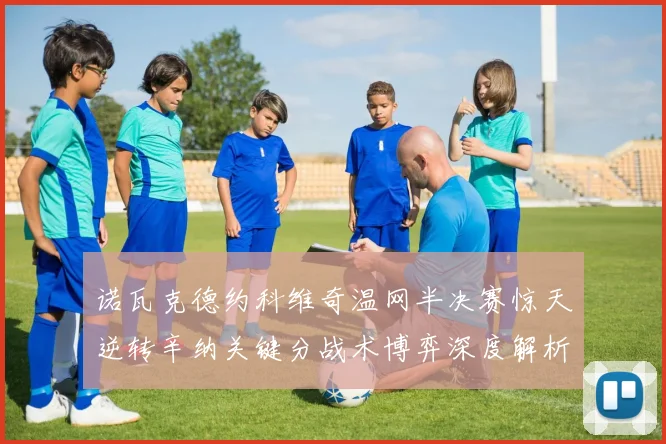 诺瓦克德约科维奇温网半决赛惊天逆转辛纳关键分战术博弈深度解析
